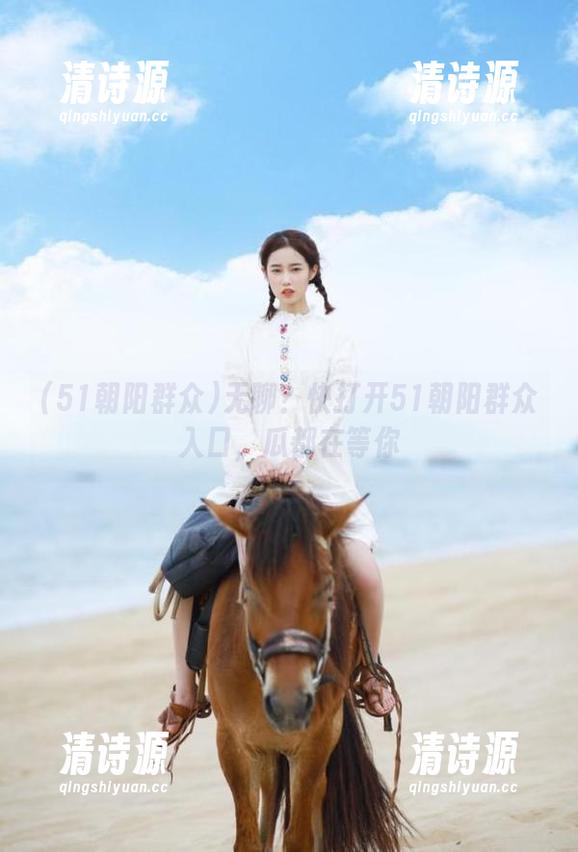 无聊?快打开51朝阳群众入口,瓜都在等你 无聊?快打开51朝阳群众入口,瓜都在等你