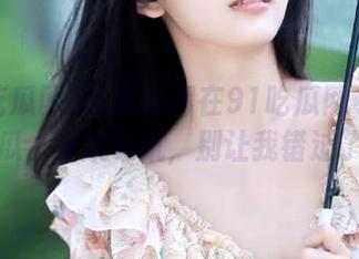每天都得在91吃瓜网寻觅新鲜瓜，导航导航，别让我错过了！
