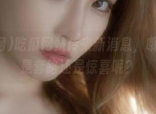 吃瓜网站传来新消息，哦，这又是套路还是惊喜呢？