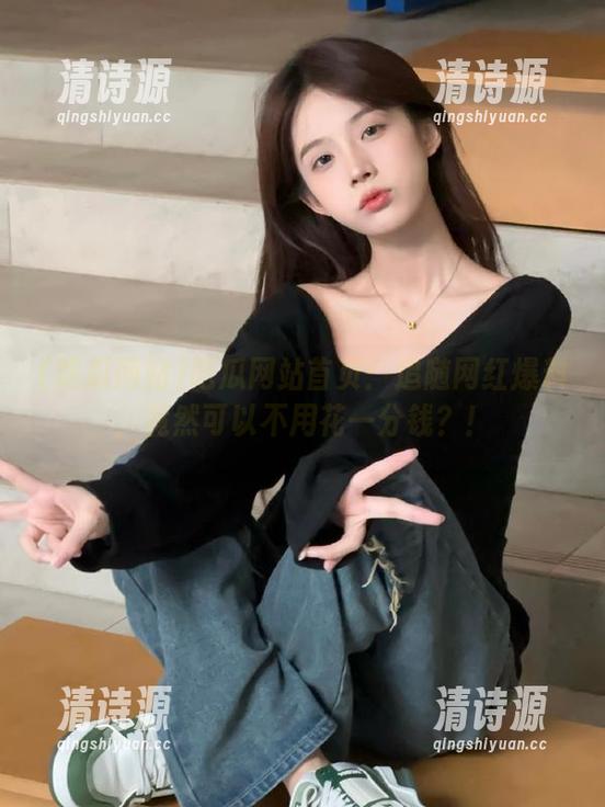 吃瓜网站首页:追随网红爆料,竟然可以不用花一分钱?! 吃瓜网站首页:追随网红爆料,竟然可以不用花一分钱?!