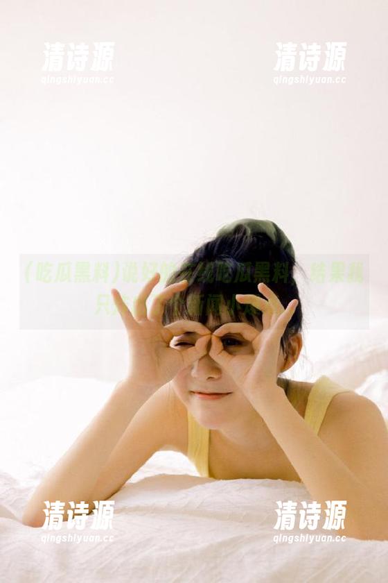 说好的在线吃瓜黑料,结果我只炸出了个新闻小爆点... 说好的在线吃瓜黑料,结果我只炸出了个新闻小爆点...