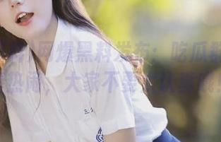 网爆黑料发布：吃瓜群众也来凑热闹，大家不要太认真哦！